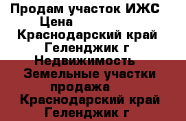 Продам участок ИЖС › Цена ­ 5 300 000 - Краснодарский край, Геленджик г. Недвижимость » Земельные участки продажа   . Краснодарский край,Геленджик г.